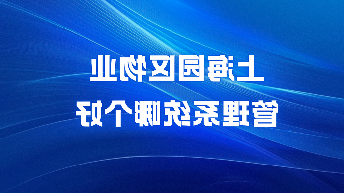 上海园区物业管理系统哪个好？